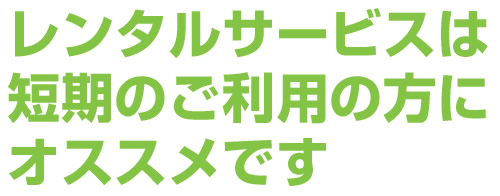 レンタルサービスは短期のご利用の方にオススメです